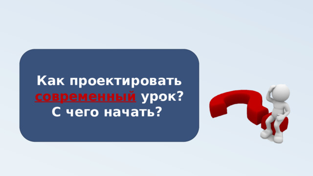 - Как проектировать современный урок?  С чего начать?  