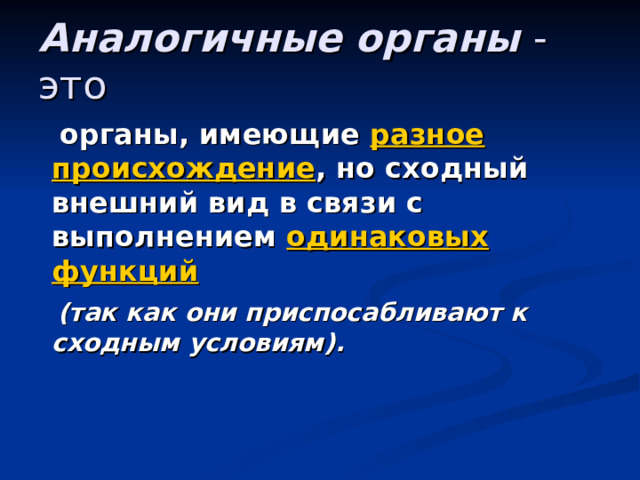 Аналогичные органы - это  органы, имеющие разное происхождение , но сходный внешний вид в связи с выполнением одинаковых функций  (так как они приспосабливают к сходным условиям). 