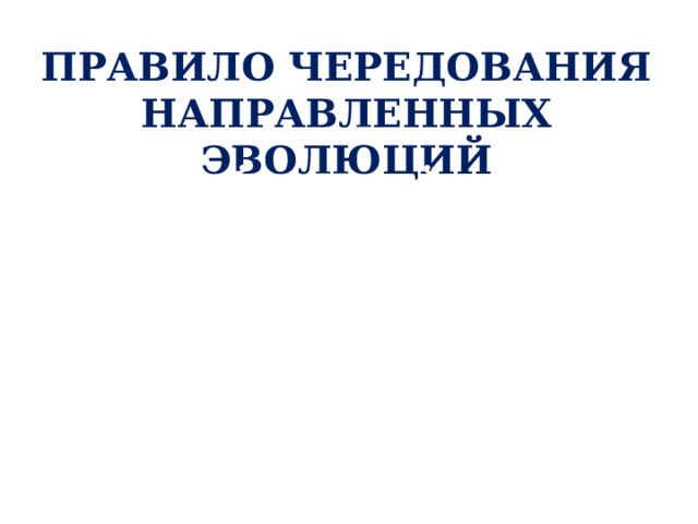 ПРАВИЛО ЧЕРЕДОВАНИЯ НАПРАВЛЕННЫХ ЭВОЛЮЦИЙ Каждый новый ароморфоз дает толчок для развития многочисленных идиоадаптаций. 