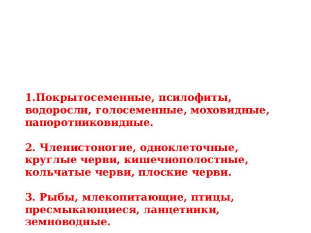 Задание 2. Составьте последовательность Составить правильную последовательность основных этапов эволюции одной из групп живых организмов: растений, беспозвоночных, позвоночных.  Покрытосеменные, псилофиты, водоросли, голосеменные, моховидные, папоротниковидные.  2. Членистоногие, одноклеточные, круглые черви, кишечнополостные, кольчатые черви, плоские черви.  3. Рыбы, млекопитающие, птицы, пресмыкающиеся, ланцетники, земноводные. 