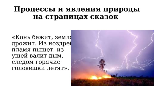 Процессы и явления природы на страницах сказок «Конь бежит, земля дрожит. Из ноздрей пламя пышет, из ушей валит дым, следом горячие головешки летят». 