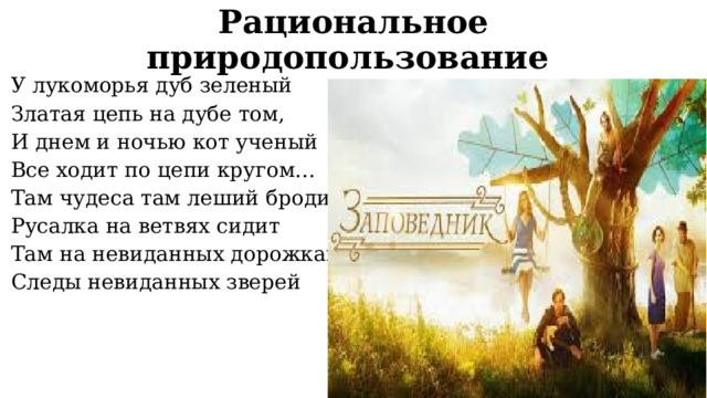 Рациональное природопользование   У лукоморья дуб зеленый Златая цепь на дубе том, И днем и ночью кот ученый Все ходит по цепи кругом… Там чудеса там леший бродит Русалка на ветвях сидит Там на невиданных дорожках Следы невиданных зверей 