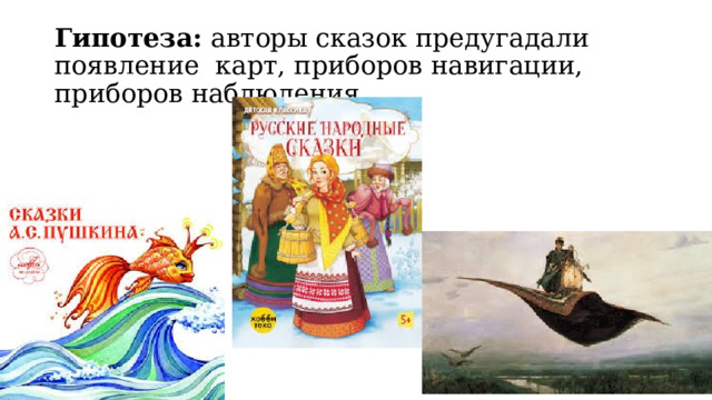 Гипотеза: авторы сказок предугадали появление карт, приборов навигации, приборов наблюдения.   