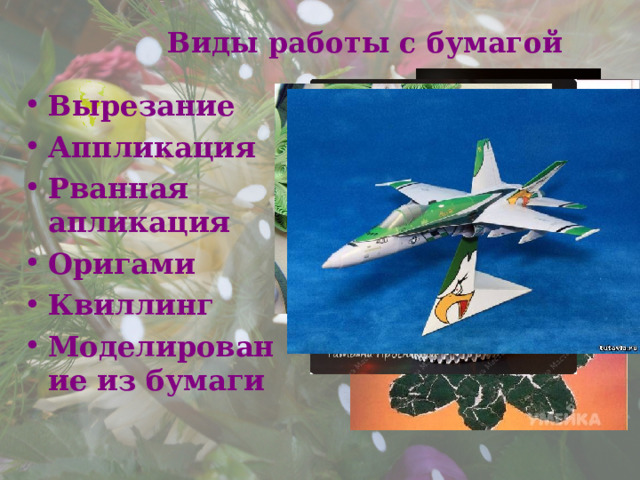  Виды работы с бумагой Вырезание Аппликация Рванная апликация Оригами Квиллинг Моделирование из бумаги   