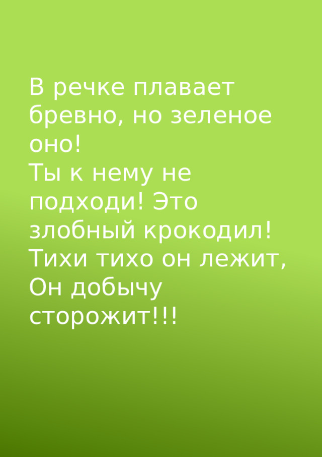В речке плавает бревно, но зеленое оно! Ты к нему не подходи! Это злобный крокодил! Тихи тихо он лежит, Он добычу сторожит!!! 