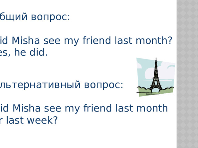 Общий вопрос: Did Misha see my friend last month? Yes, he did. Альтернативный вопрос: Did Misha see my friend last month or last week? 