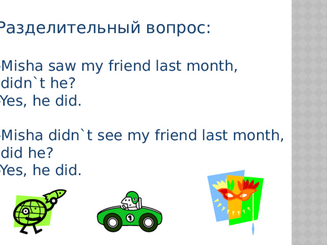 Разделительный вопрос: -Misha saw my friend last month,  didn`t he? -Yes, he did. -Misha didn`t see my friend last month,  did he? -Yes, he did. 