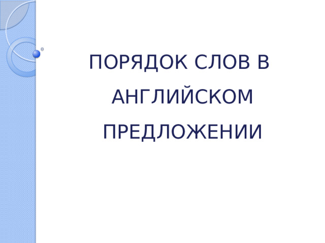 ПОРЯДОК СЛОВ В  АНГЛИЙСКОМ ПРЕДЛОЖЕНИИ   
