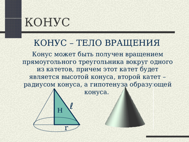 КОНУС КОНУС – ТЕЛО ВРАЩЕНИЯ Конус может быть получен вращением прямоугольного треугольника вокруг одного из катетов, причем этот катет будет является высотой конуса, второй катет – радиусом конуса, а гипотенуза образующей конуса. ℓ Н r 