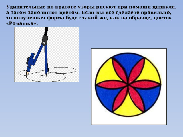 Удивительные по красоте узоры рисуют при помощи циркуля, а затем заполняют цветом. Если вы все сделаете правильно, то полученная форма будет такой же, как на образце, цветок «Ромашка». 
