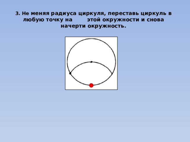 3. Не меняя радиуса циркуля, переставь циркуль в любую точку на этой окружности и снова начерти окружность. 