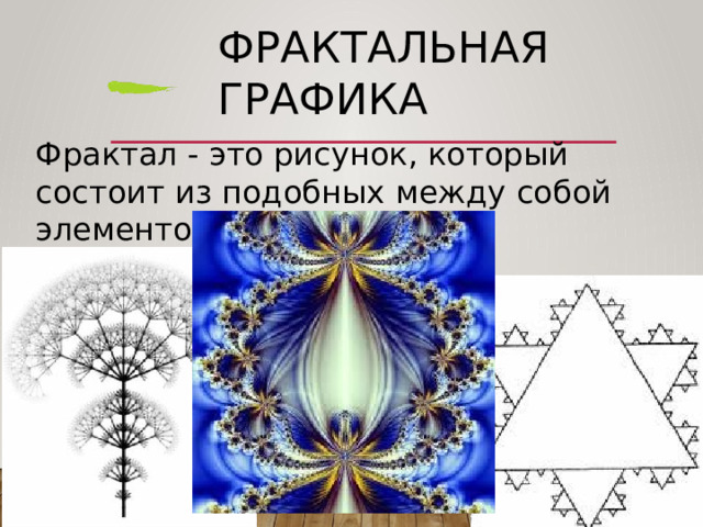 Фрактальная  графика Фрактал  -  это  рисунок,  который  состоит  из подобных  между  собой  элементов. 