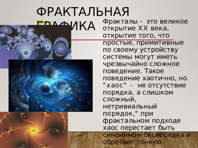 Фрактальная  графика Фракталы  -  это  великое открытие  XX  века ,  открытие того ,  что  простые , примитивные  по  своему устройству  системы  могут иметь  чрезвычайно  сложное поведение .  Такое  поведение хаотично ,  но  