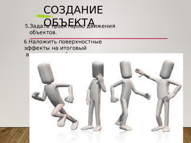 Создание  объекта Задать  траекторию  движения  объектов. Наложить  поверхностные  эффекты  на итоговый анимационный  ролик . 
