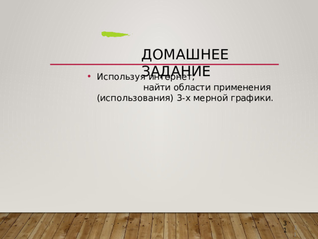 Домашнее  задание Используя  интернет,  найти  области применения  (использования)  3- х мерной  графики. 3 1 31 