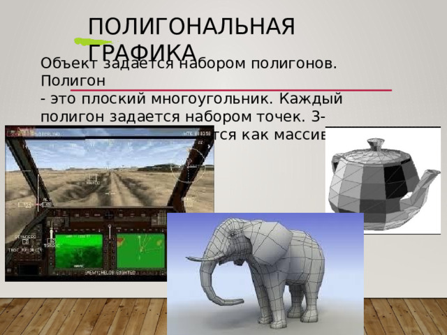 Полигональная  графика Объект  задается  набором  полигонов.  Полигон -  это  плоский  многоугольник.  Каждый  полигон задается  набором  точек.  3- мерный  объект задается  как  массив  или  структура. 