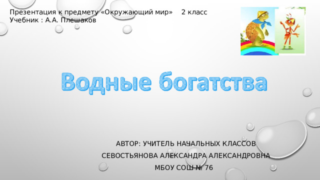 Презентация к предмету «Окружающий мир» 2 класс  Учебник : А.А. Плешаков АВТОР: УЧИТЕЛЬ НАЧАЛЬНЫХ КЛАССОВ СЕВОСТЬЯНОВА АЛЕКСАНДРА АЛЕКСАНДРОВНА МБОУ СОШ № 76 