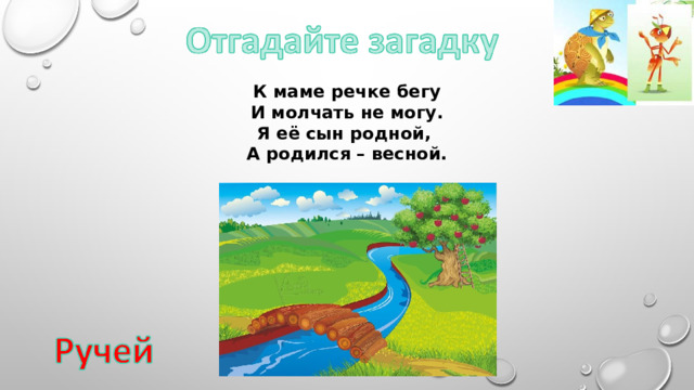 К маме речке бегу И молчать не могу. Я её сын родной, А родился – весной. 
