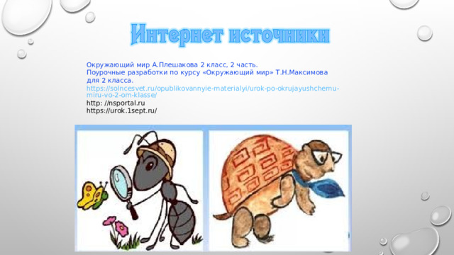 Окружающий мир А.Плешакова 2 класс, 2 часть. Поурочные разработки по курсу «Окружающий мир» Т.Н.Максимова для 2 класса. https://solncesvet.ru/opublikovannyie-materialyi/urok-po-okrujayushchemu-miru-vo-2-om-klasse/ http: //nsportal.ru https://urok.1sept.ru/ 