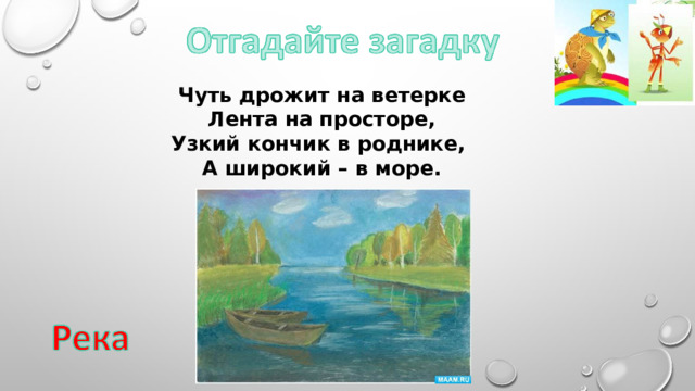 Чуть дрожит на ветерке Лента на просторе, Узкий кончик в роднике, А широкий – в море. 