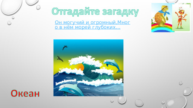 Он могучий и огромный,Много в нём морей глубоких… 