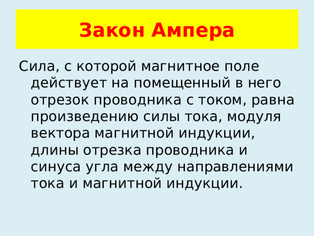 Закон Ампера Сила, с которой магнитное поле действует на помещенный в него отрезок проводника с током, равна произведению силы тока, модуля вектора магнитной индукции, длины отрезка проводника и синуса угла между направлениями тока и магнитной индукции. 