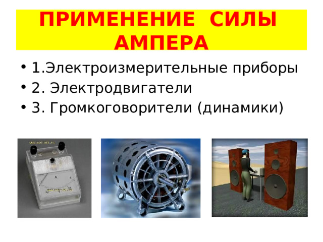 ПРИМЕНЕНИЕ СИЛЫ АМПЕРА 1.Электроизмерительные приборы 2. Электродвигатели 3. Громкоговорители (динамики) 