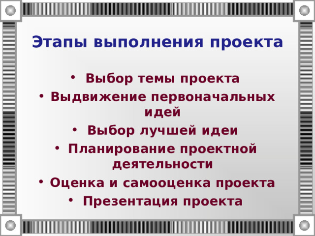 Этапы выполнения проекта Выбор темы проекта Выдвижение первоначальных идей Выбор лучшей идеи Планирование проектной деятельности Оценка и самооценка проекта Презентация проекта 