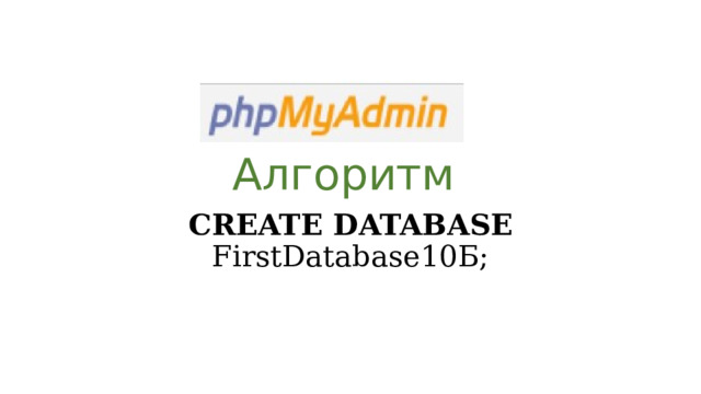 Алгоритм CREATE DATABASE FirstDatabase10Б; 