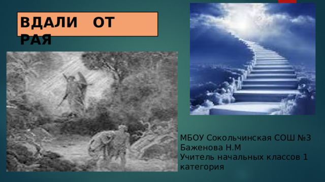 ВДАЛИ ОТ РАЯ МБОУ Сокольчинская СОШ №3  Баженова Н.М Учитель начальных классов 1 категория 