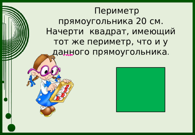  Периметр прямоугольника 20 см. Начерти квадрат, имеющий тот же периметр, что и у данного прямоугольника .  
