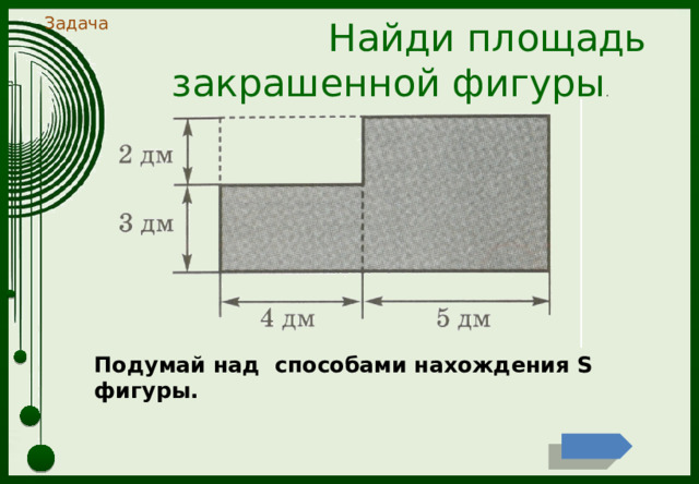 Задача  Найди площадь закрашенной фигуры .  Подумай над способами нахождения S фигуры. 