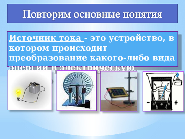Источник тока - это устройство, в котором происходит преобразование какого-либо вида энергии в электрическую энергию   