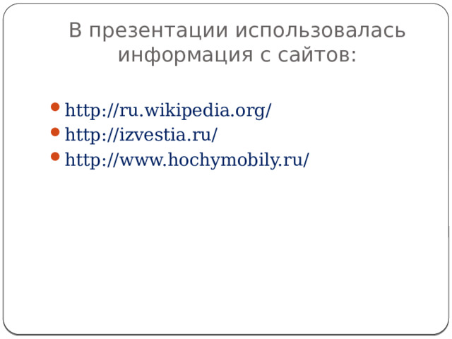 В презентации использовалась информация с сайтов: http://ru.wikipedia.org/ http://izvestia.ru/ http://www.hochymobily.ru/ 