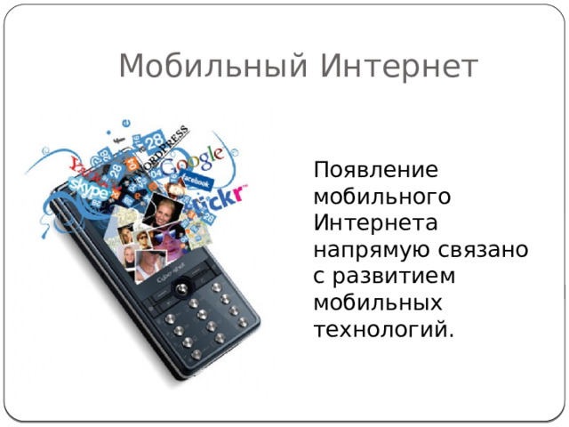 Мобильный Интернет Появление мобильного Интернета напрямую связано с развитием мобильных технологий. 