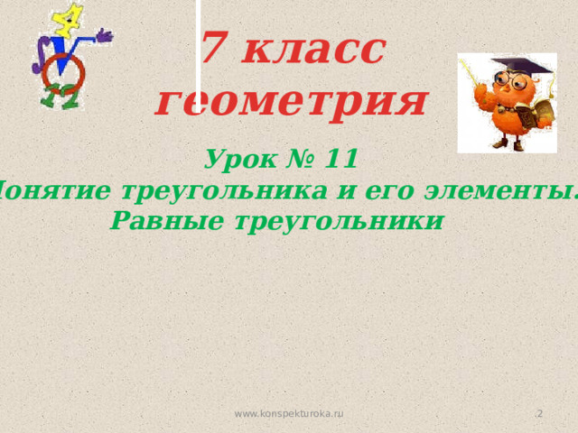 7 класс  геометрия Урок № 11 Понятие треугольника и его элементы. Равные треугольники  www.konspekturoka.ru  