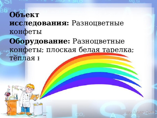 Объект исследования:  Разноцветные конфеты Оборудование:  Разноцветные конфеты; плоская белая тарелка; тёплая вода. 
