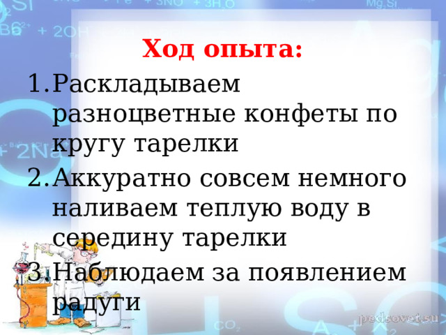 Ход опыта: Раскладываем разноцветные конфеты по кругу тарелки Аккуратно совсем немного наливаем теплую воду в середину тарелки Наблюдаем за появлением радуги  