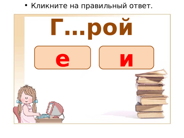 Кликните на правильный ответ. Г…рой е и 