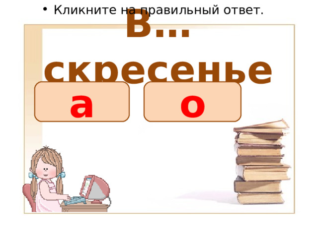 Кликните на правильный ответ. В…скресенье о а 