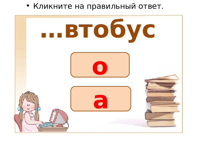 Кликните на правильный ответ. … втобус о а 