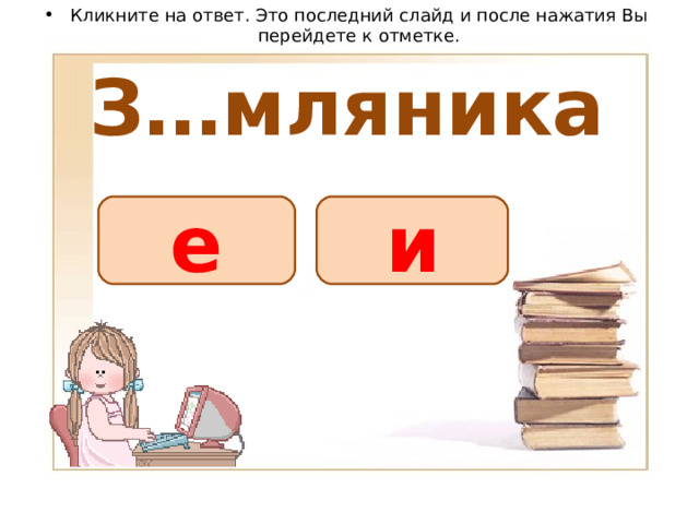 Кликните на ответ. Это последний слайд и после нажатия Вы перейдете к отметке. З…мляника е и 