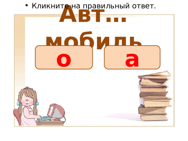 Кликните на правильный ответ. Авт…мобиль о а 