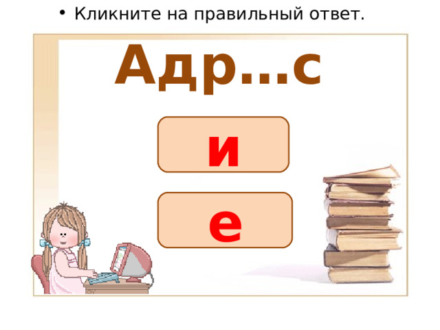 Кликните на правильный ответ. Адр…с и е 