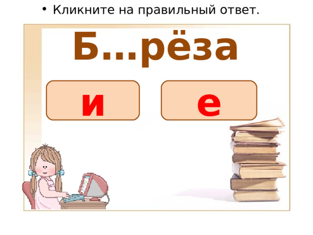 Кликните на правильный ответ. Б…рёза е и 