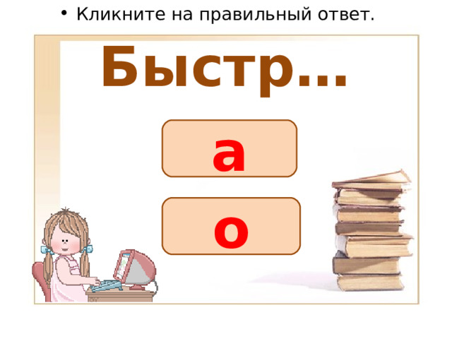 Кликните на правильный ответ. Быстр… а о 