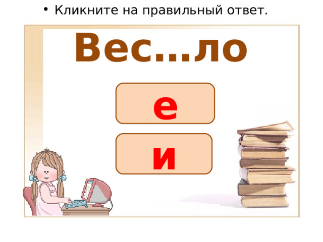 Кликните на правильный ответ. Вес…ло е и 