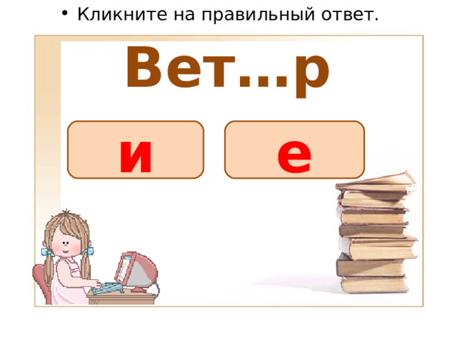 Кликните на правильный ответ. Вет…р е и 