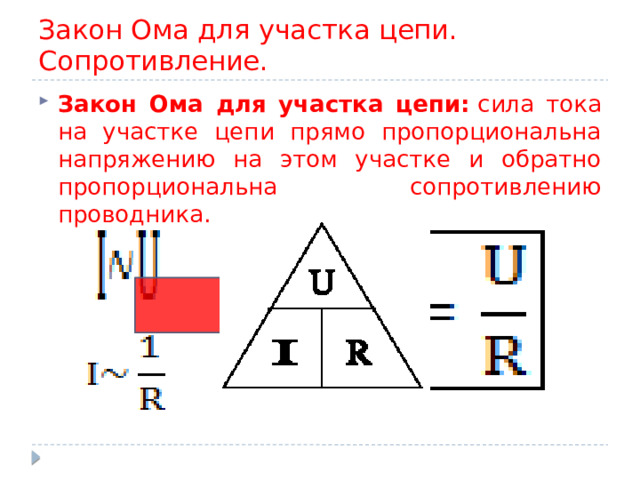 Закон Ома для участка цепи. Сопротивление. Закон Ома для участка цепи:  сила тока на участке цепи прямо пропорциональна напряжению на этом участке и обратно пропорциональна сопротивлению проводника. 