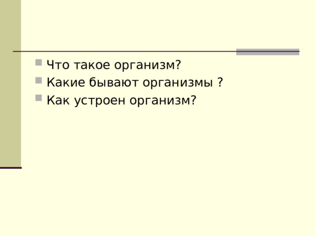Что такое организм? Какие бывают организмы ? Как устроен организм?   